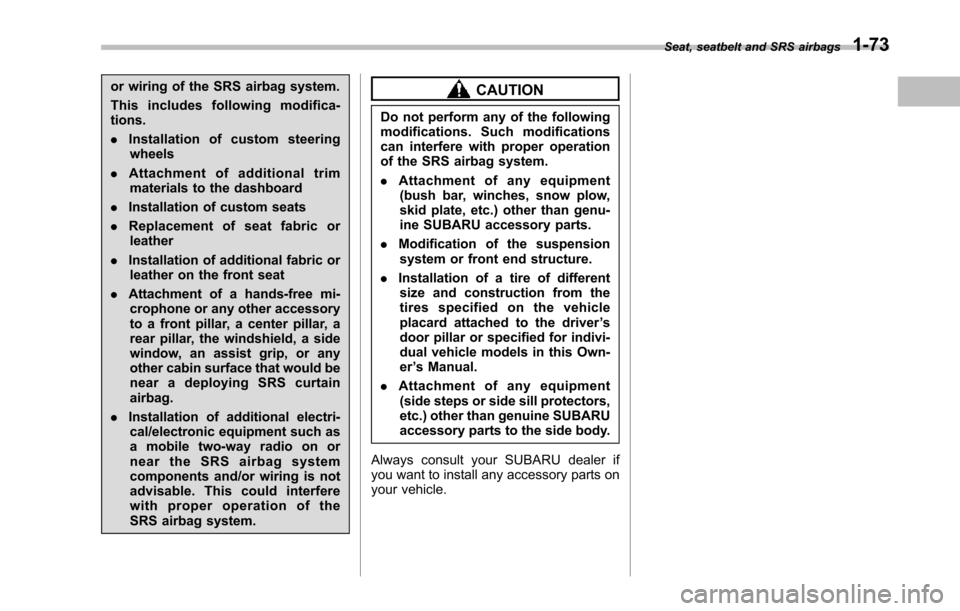 SUBARU TRIBECA 2014 1.G Owners Manual or wiring of the SRS airbag system.
This includes following modifica-tions.
.Installation of custom steeringwheels
.Attachment of additional trimmaterials to the dashboard
.Installation of custom seat