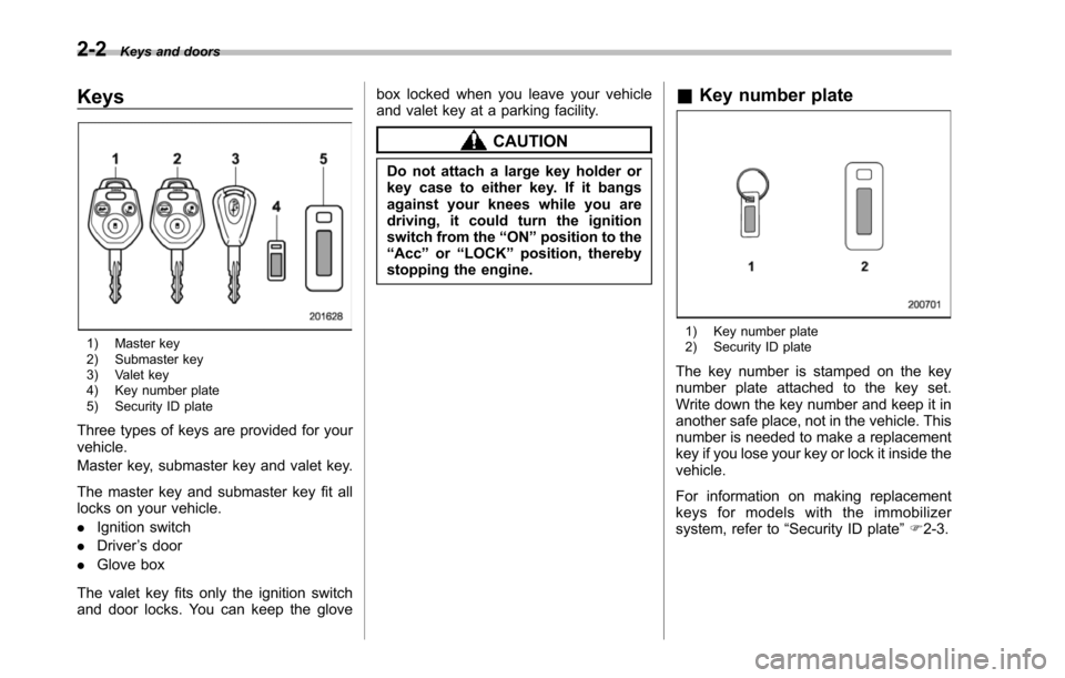 SUBARU TRIBECA 2014 1.G Owners Manual 2-2Keys and doors
Keys
1) Master key2) Submaster key3) Valet key4) Key number plate5) Security ID plate
Three types of keys are provided for yourvehicle.
Master key, submaster key and valet key.
The m SUBARU TRIBECA 2014 1.G Owners Manual 2-2Keys and doors
Keys
1) Master key2) Submaster key3) Valet key4) Key number plate5) Security ID plate
Three types of keys are provided for yourvehicle.
Master key, submaster key and valet key.
The m