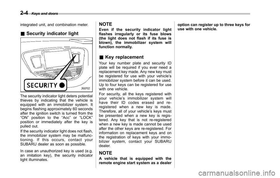 SUBARU TRIBECA 2014 1.G Owners Manual 2-4Keys and doors
integrated unit, and combination meter.
&Security indicator light
The security indicator light deters potentialthieves by indicating that the vehicle isequipped with an immobilizer s