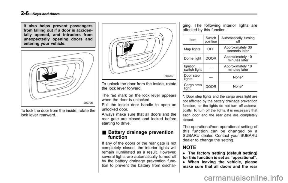 SUBARU TRIBECA 2014 1.G Owners Manual 2-6Keys and doors
It also helps prevent passengersfrom falling out if a door is acciden-tally opened, and intruders fromunexpectedly opening doors andentering your vehicle.
To lock the door from the i