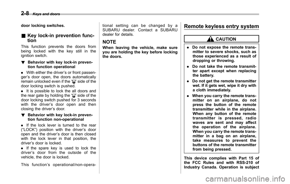 SUBARU TRIBECA 2014 1.G Owners Manual 2-8Keys and doors
door locking switches.
&Key lock-in prevention func-
tion
This function prevents the doors frombeing locked with the key still in theignition switch.
!Behavior with key lock-in preve