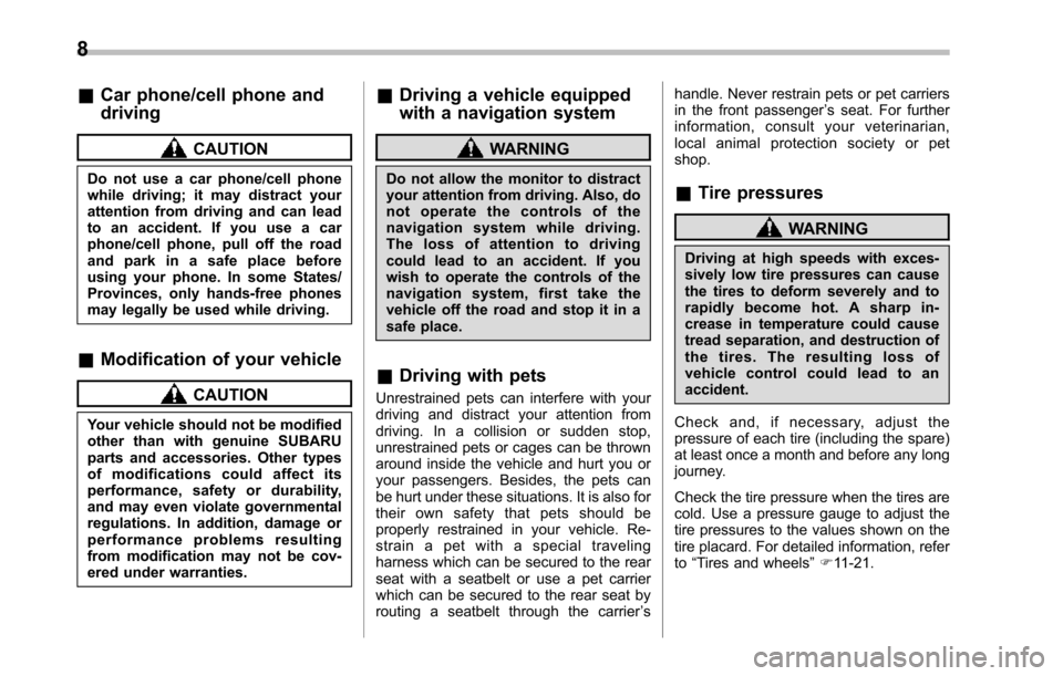 SUBARU TRIBECA 2014 1.G User Guide 8
&Car phone/cell phone and
driving
CAUTION
Do not use a car phone/cell phonewhile driving; it may distract yourattention from driving and can leadto an accident. If you use a carphone/cell phone, pul