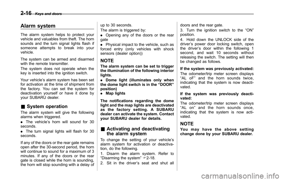 SUBARU TRIBECA 2014 1.G Owners Manual 2-16Keys and doors
Alarm system
The alarm system helps to protect yourvehicle and valuables from theft. The hornsounds and the turn signal lights flash ifsomeone attempts to break into yourvehicle.
Th