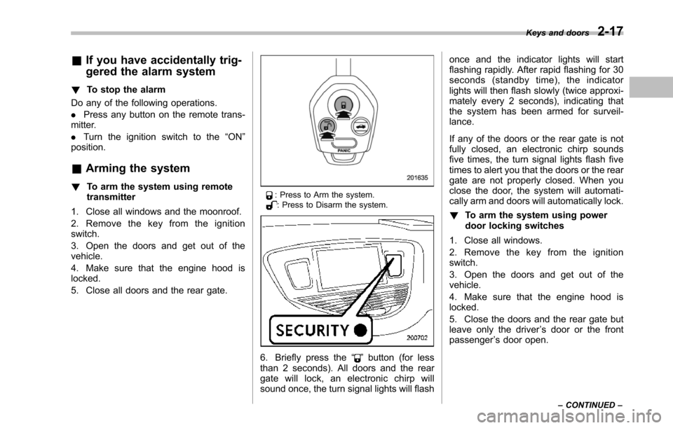 SUBARU TRIBECA 2014 1.G Owners Manual &If you have accidentally trig-
gered the alarm system
!To stop the alarm
Do any of the following operations.
.Press any button on the remote trans-mitter.
.Turn the ignition switch to the“ON”posi