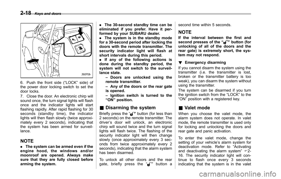 SUBARU TRIBECA 2014 1.G Owners Manual 2-18Keys and doors
6. Push the front side (“LOCK”side) ofthe power door locking switch to set thedoor locks.
7. Close the door. An electronic chirp willsound once,the turn signal lights will flash