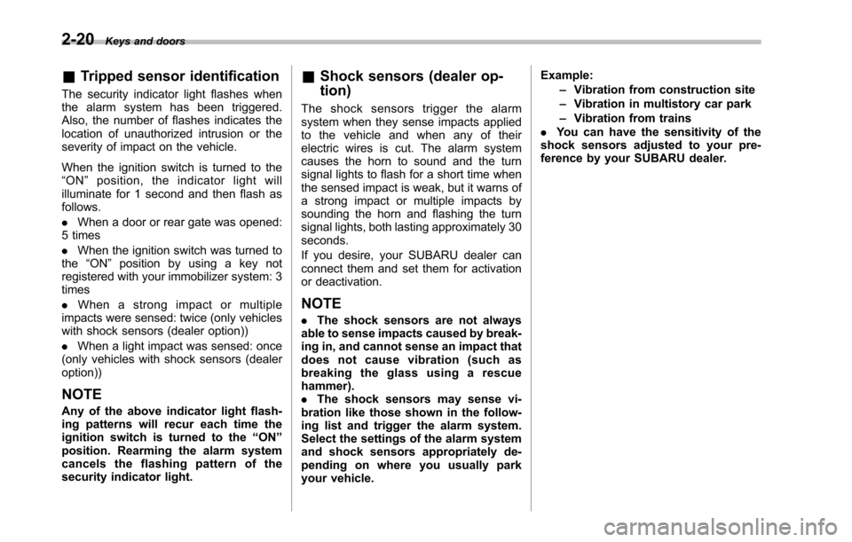 SUBARU TRIBECA 2014 1.G Owners Manual 2-20Keys and doors
&Tripped sensor identification
The security indicator light flashes whenthe alarm system has been triggered.Also, the number of flashes indicates thelocation of unauthorized intrusi
