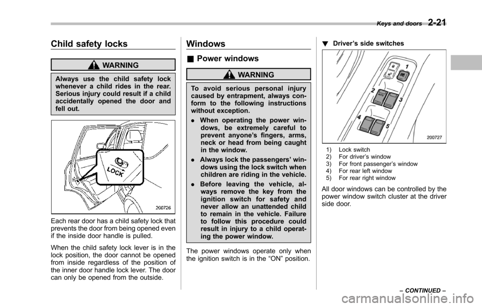 SUBARU TRIBECA 2014 1.G Owners Manual Child safety locks
WARNING
Always use the child safety lockwhenever a child rides in the rear.Serious injury could result if a childaccidentally opened the door andfell out.
Each rear door has a child