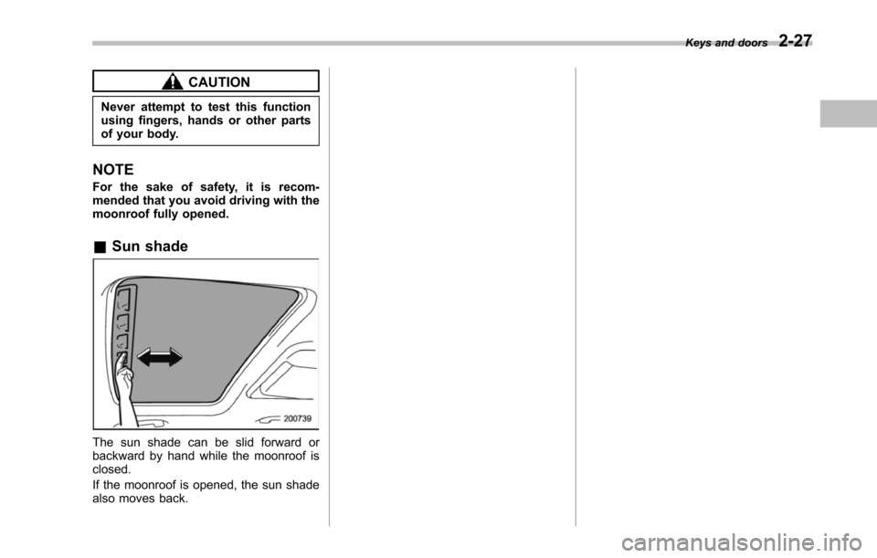 SUBARU TRIBECA 2014 1.G Owners Manual CAUTION
Never attempt to test this functionusing fingers, hands or other partsof your body.
NOTE
For the sake of safety, it is recom-mended that you avoid driving with themoonroof fully opened.
&Sun s