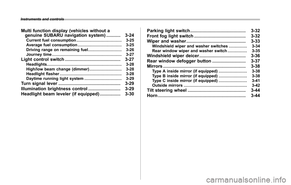 SUBARU TRIBECA 2014 1.G Owners Manual Instruments and controls
Multi function display (vehicles without agenuine SUBARU navigation system)........... 3-24Current fuel consumption................................... 3-25Average fuel consump