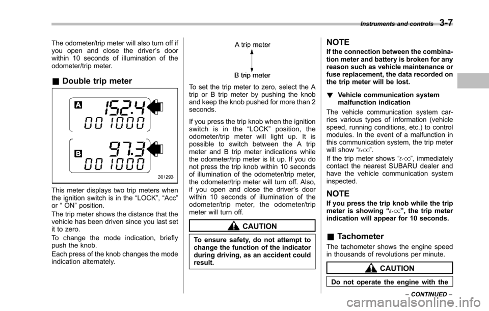 SUBARU TRIBECA 2014 1.G Owners Manual The odometer/trip meter will also turn off ifyou open and close the driver’sdoorwithin 10 seconds of illumination of theodometer/trip meter.
&Double trip meter
This meter displays two trip meters wh