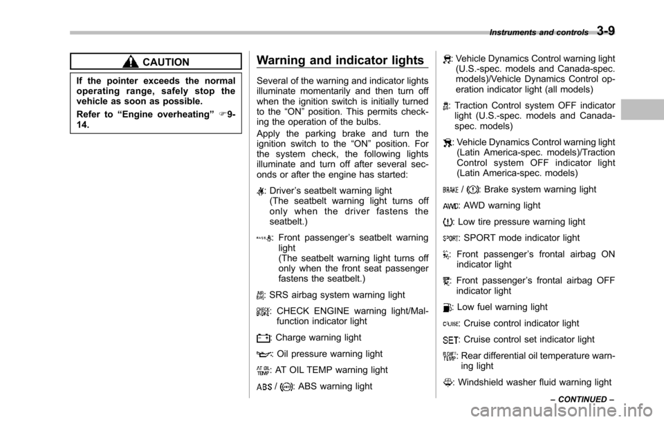 SUBARU TRIBECA 2014 1.G Owners Manual CAUTION
If the pointer exceeds the normaloperating range, safely stop thevehicle as soon as possible.
Refer to“Engine overheating”F9-14.
Warning and indicator lights
Several of the warning and ind SUBARU TRIBECA 2014 1.G Owners Manual CAUTION
If the pointer exceeds the normaloperating range, safely stop thevehicle as soon as possible.
Refer to“Engine overheating”F9-14.
Warning and indicator lights
Several of the warning and ind