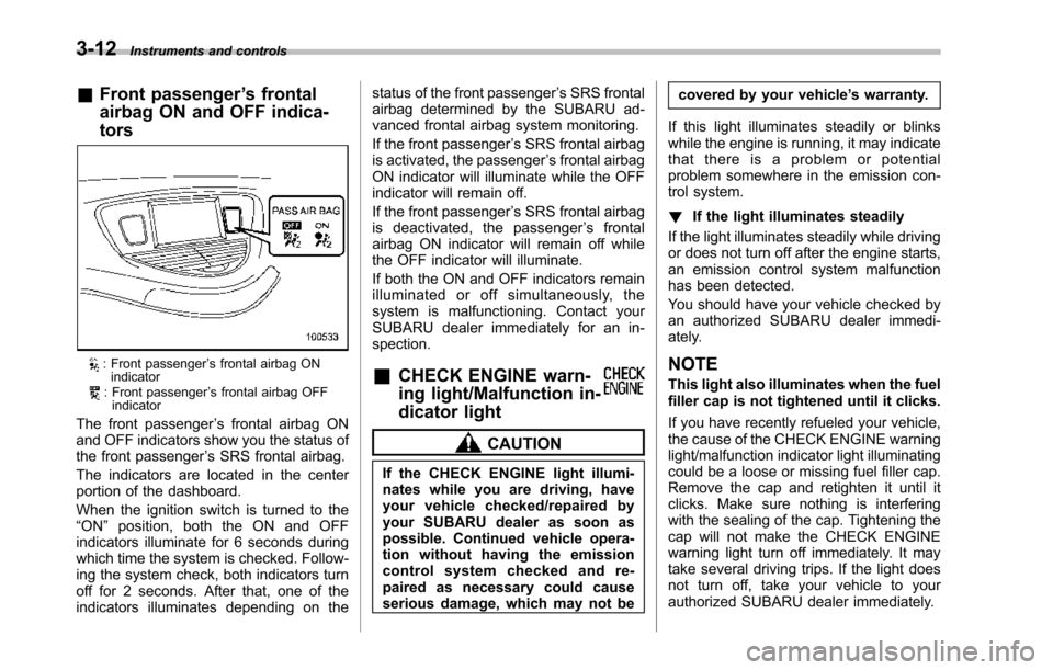 SUBARU TRIBECA 2014 1.G Owners Manual 3-12Instruments and controls
&Front passenger’s frontal
airbag ON and OFF indica-
tors
: Front passenger’s frontal airbag ONindicator: Front passenger’s frontal airbag OFFindicator
The front pas