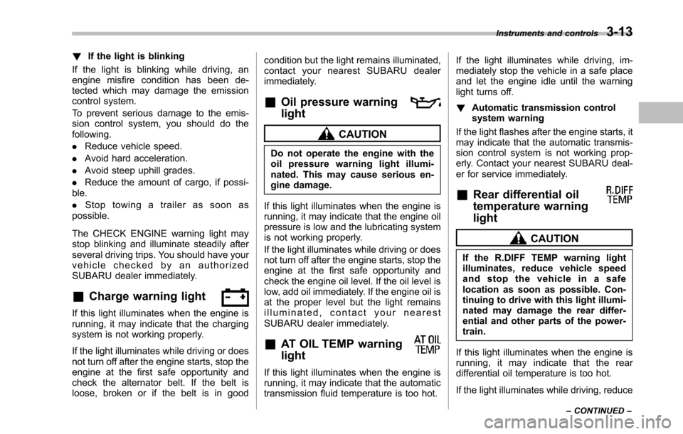 SUBARU TRIBECA 2014 1.G Owners Manual !If the light is blinking
If the light is blinking while driving, anengine misfire condition has been de-tected which may damage the emissioncontrol system.
To prevent serious damage to the emis-sion 