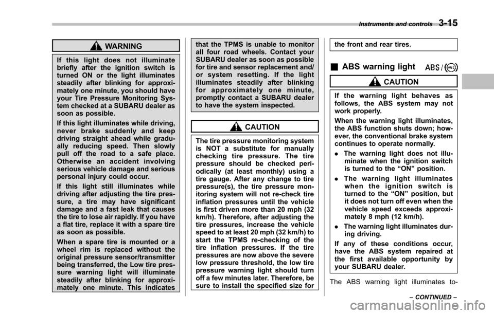 SUBARU TRIBECA 2014 1.G Owners Manual WARNING
If this light does not illuminatebriefly after the ignition switch isturned ON or the light illuminatessteadily after blinking for approxi-mately one minute, you should haveyour Tire Pressure 