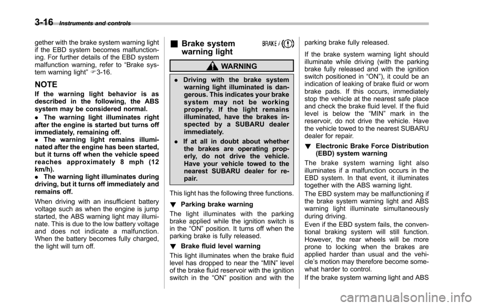 SUBARU TRIBECA 2014 1.G Owners Manual 3-16Instruments and controls
gether with the brake system warning lightif the EBD system becomes malfunction-ing. For further details of the EBD systemmalfunction warning, refer to“Brake sys-tem war