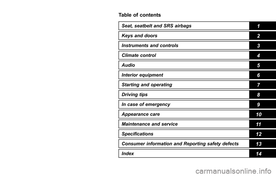 SUBARU TRIBECA 2014 1.G User Guide Table of contents
Seat, seatbelt and SRS airbags1
Keys and doors2
Instruments and controls
Climate control4
Audio5
Interior equipment6
Starting and operating7
Driving tips8
In case of emergency9
Appea