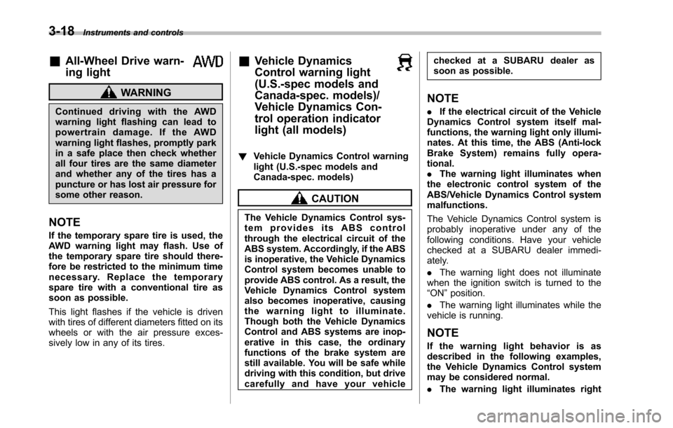 SUBARU TRIBECA 2014 1.G Owners Manual 3-18Instruments and controls
&All-Wheel Drive warn-
ing light
WARNING
Continued driving with the AWDwarning light flashing can lead topowertrain damage. If the AWDwarninglight flashes, promptly parkin