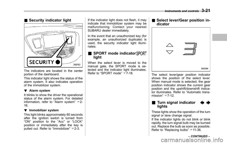 SUBARU TRIBECA 2014 1.G Owners Manual &Security indicator light
The indicators are located in the centerportion of the dashboard.
This indicator light shows the status of thealarm system. It also indicates operationof the immobilizer syst