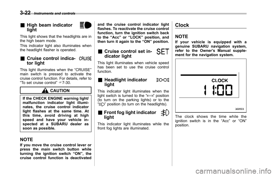 SUBARU TRIBECA 2014 1.G Owners Manual 3-22Instruments and controls
&High beam indicator
light
This light shows that the headlights are inthe high beam mode.
This indicator light also illuminates whenthe headlight flasher is operated.
&Cru SUBARU TRIBECA 2014 1.G Owners Manual 3-22Instruments and controls
&High beam indicator
light
This light shows that the headlights are inthe high beam mode.
This indicator light also illuminates whenthe headlight flasher is operated.
&Cru