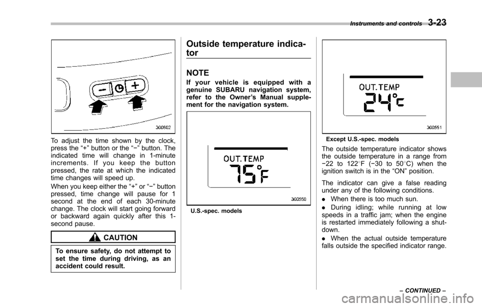 SUBARU TRIBECA 2014 1.G Owners Manual To adjust the time shown by the clock,press the“+”button or the“!”button. Theindicated time will change in 1-minuteincrements. If you keep the buttonpressed, the rate at which the indicatedtim SUBARU TRIBECA 2014 1.G Owners Manual To adjust the time shown by the clock,press the“+”button or the“!”button. Theindicated time will change in 1-minuteincrements. If you keep the buttonpressed, the rate at which the indicatedtim