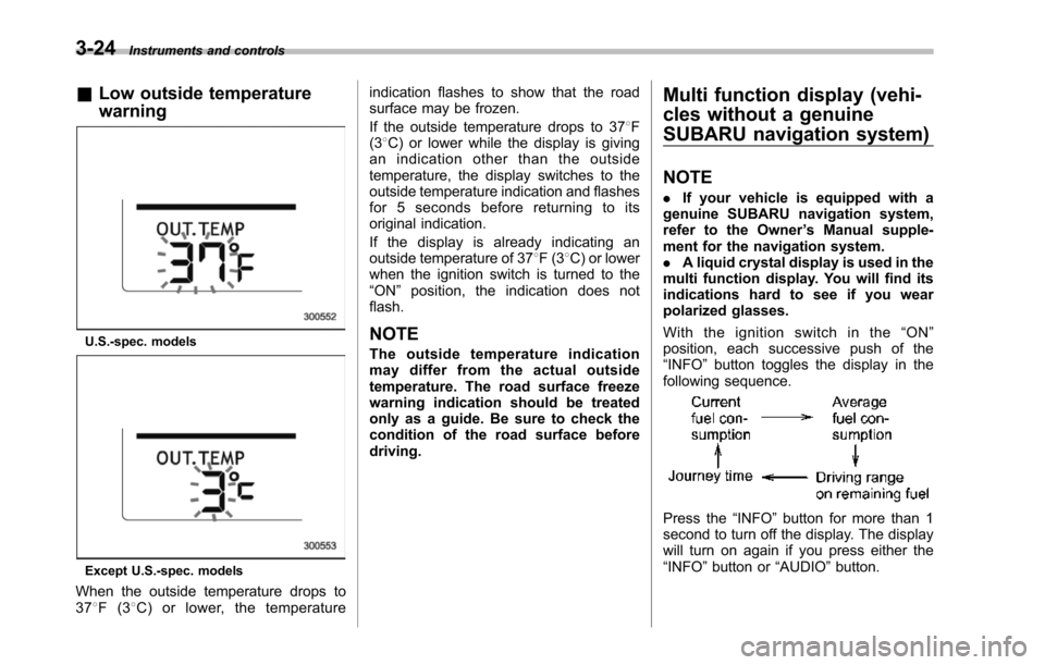 SUBARU TRIBECA 2014 1.G Owners Manual 3-24Instruments and controls
&Low outside temperature
warning
U.S.-spec. models
Except U.S.-spec. models
When the outside temperature drops to378F(38C) or lower, the temperature
indication flashes to SUBARU TRIBECA 2014 1.G Owners Manual 3-24Instruments and controls
&Low outside temperature
warning
U.S.-spec. models
Except U.S.-spec. models
When the outside temperature drops to378F(38C) or lower, the temperature
indication flashes to