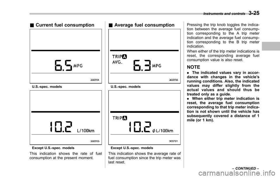 SUBARU TRIBECA 2014 1.G Owners Manual &Current fuel consumption
U.S.-spec. models
Except U.S.-spec. models
This indication shows the rate of fuelconsumption at the present moment.
&Average fuel consumption
U.S.-spec. models
Except U.S.-sp