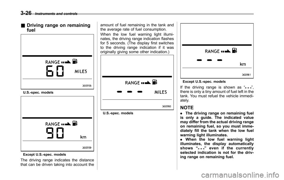 SUBARU TRIBECA 2014 1.G Owners Manual 3-26Instruments and controls
&Driving range on remaining
fuel
U.S.-spec. models
Except U.S.-spec.models
The driving range indicates the distancethat can be driven taking into account the
amount of fue SUBARU TRIBECA 2014 1.G Owners Manual 3-26Instruments and controls
&Driving range on remaining
fuel
U.S.-spec. models
Except U.S.-spec.models
The driving range indicates the distancethat can be driven taking into account the
amount of fue