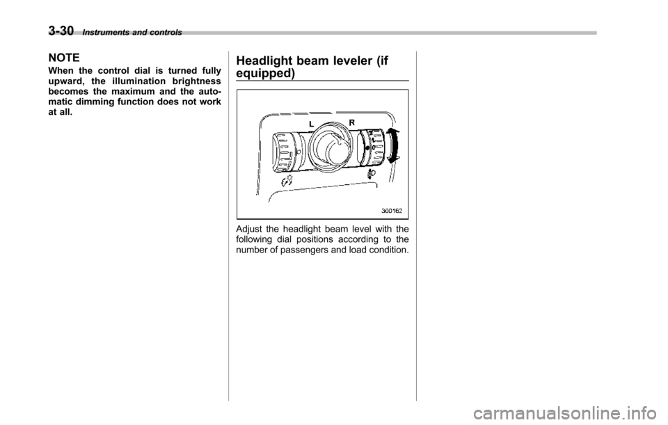 SUBARU TRIBECA 2014 1.G Owners Manual 3-30Instruments and controls
NOTE
When the control dial is turned fullyupward, the illumination brightnessbecomes the maximum and the auto-matic dimming function does not workat all.
Headlight beam le SUBARU TRIBECA 2014 1.G Owners Manual 3-30Instruments and controls
NOTE
When the control dial is turned fullyupward, the illumination brightnessbecomes the maximum and the auto-matic dimming function does not workat all.
Headlight beam le