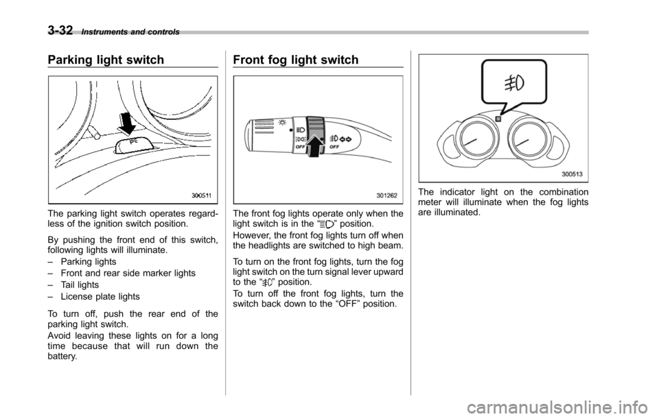 SUBARU TRIBECA 2014 1.G Owners Manual 3-32Instruments and controls
Parking light switch
The parking light switch operates regard-less of the ignition switch position.
By pushing the front end of this switch,following lights will illuminat SUBARU TRIBECA 2014 1.G Owners Manual 3-32Instruments and controls
Parking light switch
The parking light switch operates regard-less of the ignition switch position.
By pushing the front end of this switch,following lights will illuminat