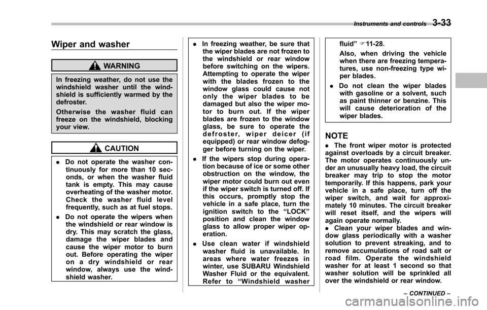 SUBARU TRIBECA 2014 1.G Owners Manual Wiper and washer
WARNING
In freezing weather, do not use thewindshield washer until the wind-shield is sufficiently warmed by thedefroster.
Otherwise the washer fluid canfreeze on the windshield, bloc SUBARU TRIBECA 2014 1.G Owners Manual Wiper and washer
WARNING
In freezing weather, do not use thewindshield washer until the wind-shield is sufficiently warmed by thedefroster.
Otherwise the washer fluid canfreeze on the windshield, bloc