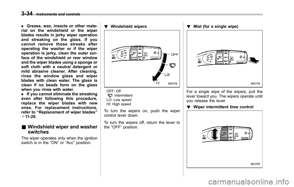 SUBARU TRIBECA 2014 1.G Owners Manual 3-34Instruments and controls
.Grease, wax, insects or other mate-rial on the windshield or the wiperblades results in jerky wiper operationand streaking on the glass. If youcannot remove those streaks