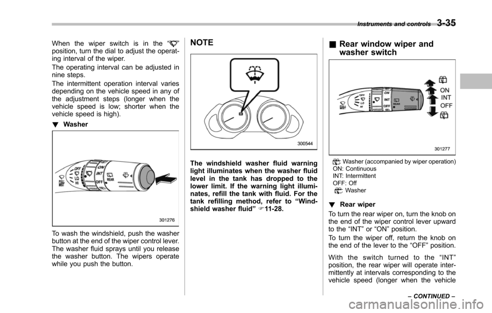 SUBARU TRIBECA 2014 1.G Owners Manual When the wiper switch is in the“”position, turn the dial to adjust the operat-ing interval of the wiper.
The operating interval can be adjusted innine steps.
The intermittent operation interval va SUBARU TRIBECA 2014 1.G Owners Manual When the wiper switch is in the“”position, turn the dial to adjust the operat-ing interval of the wiper.
The operating interval can be adjusted innine steps.
The intermittent operation interval va
