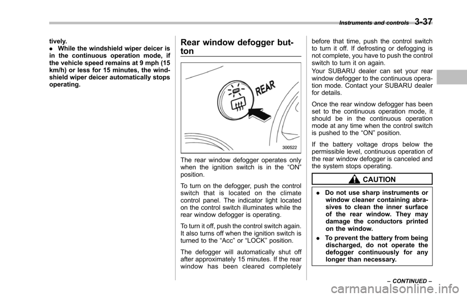 SUBARU TRIBECA 2014 1.G Owners Manual tively..While the windshield wiper deicer isin the continuous operation mode, ifthe vehicle speed remains at 9 mph (15km/h) or less for 15 minutes, the wind-shield wiper deicer automatically stopsoper