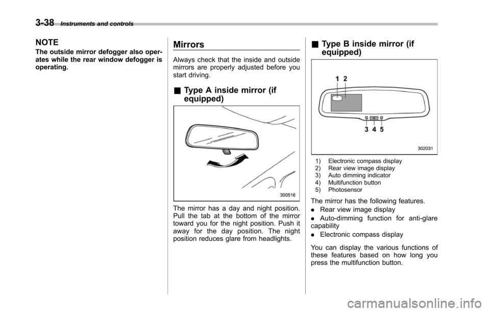 SUBARU TRIBECA 2014 1.G Owners Manual 3-38Instruments and controls
NOTE
The outside mirror defogger also oper-ates while the rear window defogger isoperating.
Mirrors
Always check that the inside and outsidemirrors are properly adjusted b SUBARU TRIBECA 2014 1.G Owners Manual 3-38Instruments and controls
NOTE
The outside mirror defogger also oper-ates while the rear window defogger isoperating.
Mirrors
Always check that the inside and outsidemirrors are properly adjusted b