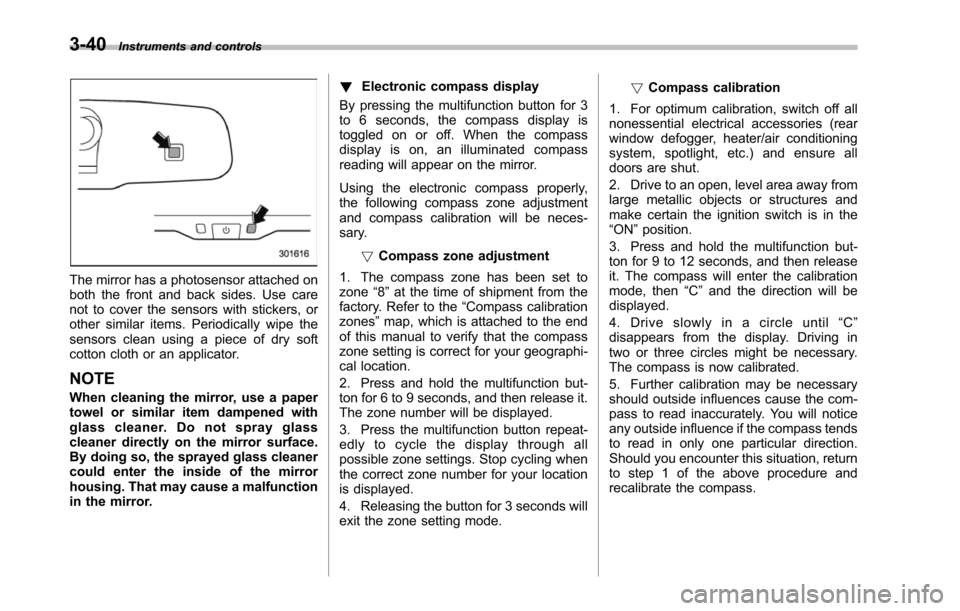 SUBARU TRIBECA 2014 1.G Owners Manual 3-40Instruments and controls
The mirror has a photosensor attached onboththe front and back sides. Use carenot to cover the sensors with stickers, orother similar items. Periodically wipe thesensors c