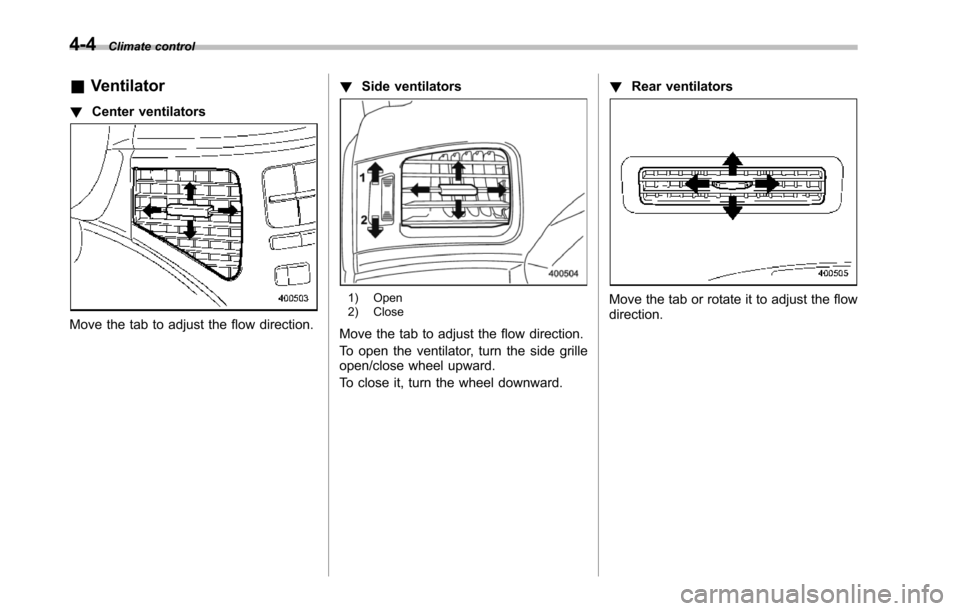 SUBARU TRIBECA 2014 1.G Owners Manual 4-4Climate control
&Ventilator
!Center ventilators
Move the tab to adjust the flow direction.
!Side ventilators
1) Open2) Close
Move the tab to adjust the flow direction.
To open the ventilator, turn 