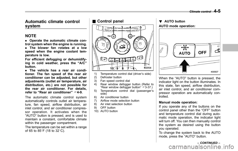 SUBARU TRIBECA 2014 1.G Owners Manual Automatic climate control
system
NOTE
.Operate the automatic climate con-trol system when the engine is running..The blower fan rotates at a lowspeed when the engine coolant tem-perature is low.
Foref