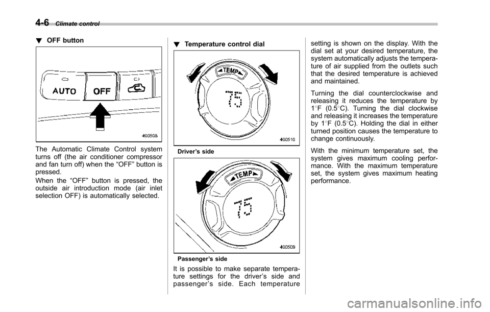 SUBARU TRIBECA 2014 1.G Owners Manual 4-6Climate control
!OFF button
The Automatic Climate Control systemturns off (the air conditioner compressorand fan turn off) when the“OFF”button ispressed.
When the“OFF”button is pressed, the