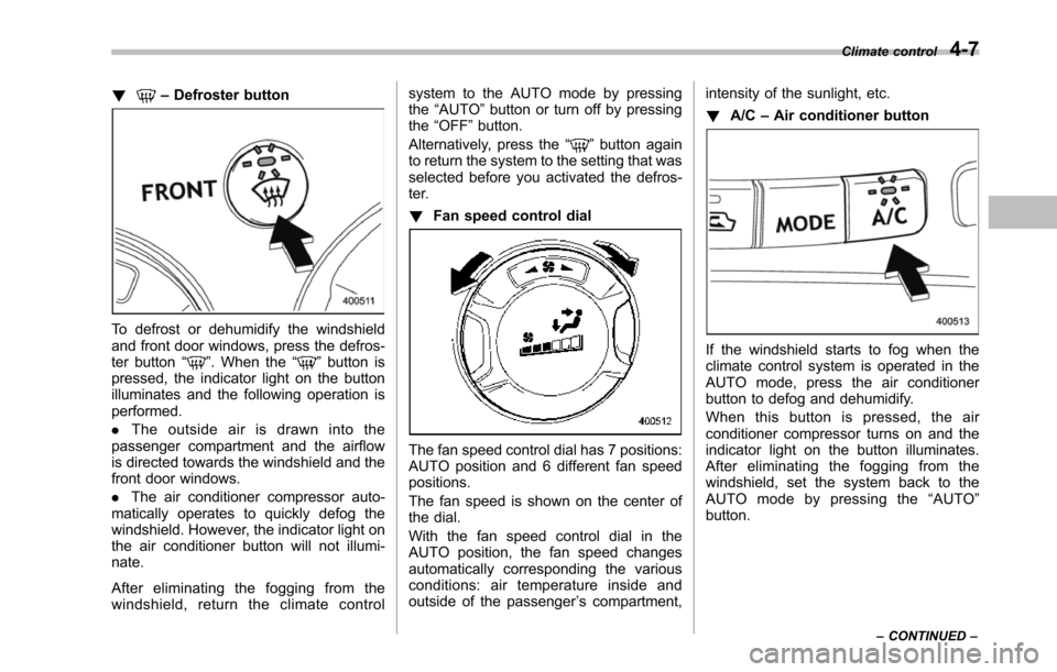 SUBARU TRIBECA 2014 1.G Owners Manual !–Defroster button
To defrost or dehumidify the windshieldand front door windows, press the defros-ter button“”. When the“”button ispressed, the indicator light on the buttonilluminates and SUBARU TRIBECA 2014 1.G Owners Manual !–Defroster button
To defrost or dehumidify the windshieldand front door windows, press the defros-ter button“”. When the“”button ispressed, the indicator light on the buttonilluminates and