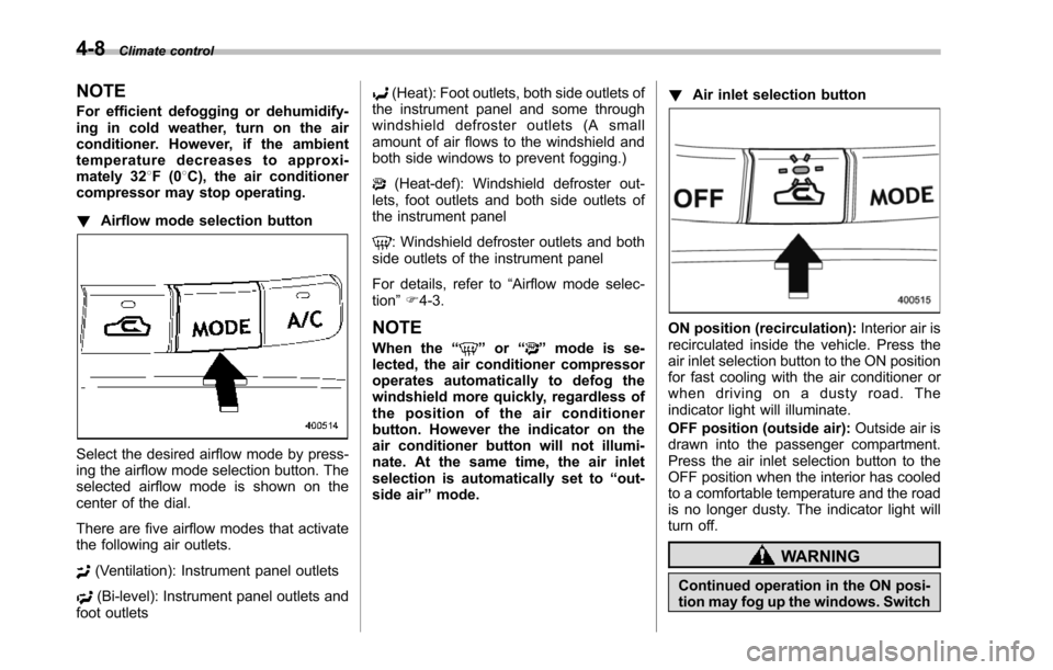 SUBARU TRIBECA 2014 1.G Owners Manual 4-8Climate control
NOTE
For efficient defogging or dehumidify-ing in cold weather, turn on the airconditioner. However, if the ambienttemperature decreases to approxi-mately 328F(08C), the air conditi