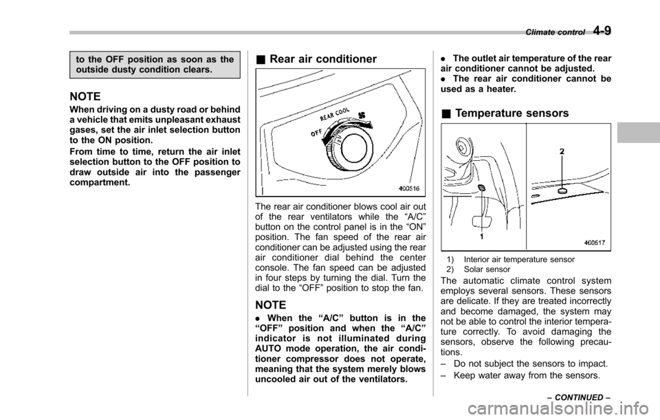 SUBARU TRIBECA 2014 1.G Owners Manual to the OFF position as soon as theoutside dusty condition clears.
NOTE
When driving on a dusty road or behinda vehicle that emits unpleasant exhaustgases, set the air inlet selection buttonto the ON p