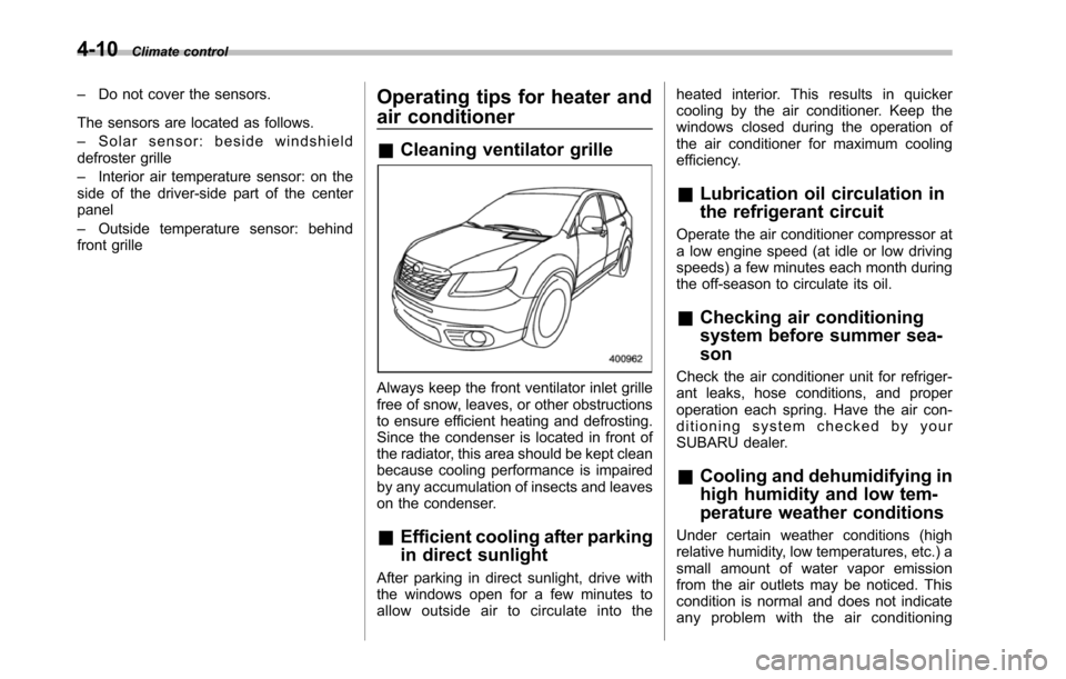 SUBARU TRIBECA 2014 1.G Owners Manual 4-10Climate control
–Do not cover the sensors.
The sensors are located as follows.
–Solar sensor: beside windshielddefroster grille
–Interior air temperature sensor: on theside of the driver-sid