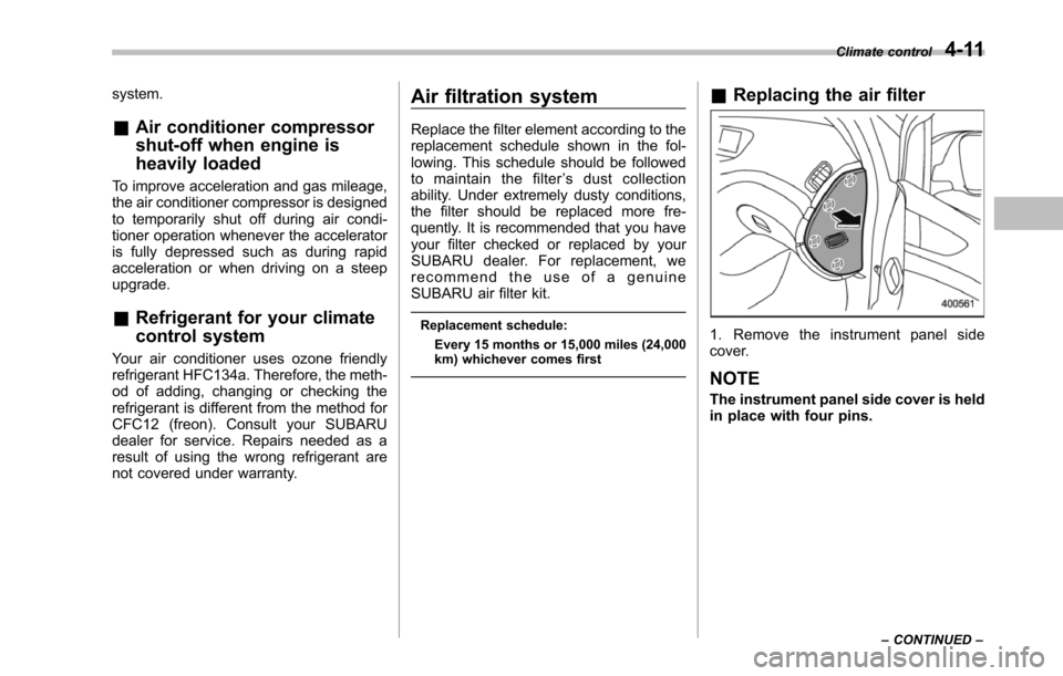 SUBARU TRIBECA 2014 1.G Owners Manual system.
&Air conditioner compressor
shut-off when engine is
heavily loaded
To improve acceleration and gas mileage,the air conditioner compressor is designedto temporarily shut off during air condi-ti