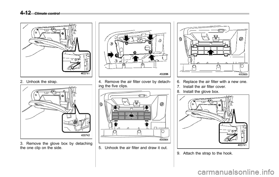 SUBARU TRIBECA 2014 1.G Owners Manual 4-12Climate control
2. Unhook the strap.
3. Remove the glove box by detachingthe one clip on the side.
4. Remove the air filter cover by detach-ing the five clips.
5. Unhook the air filter and draw it