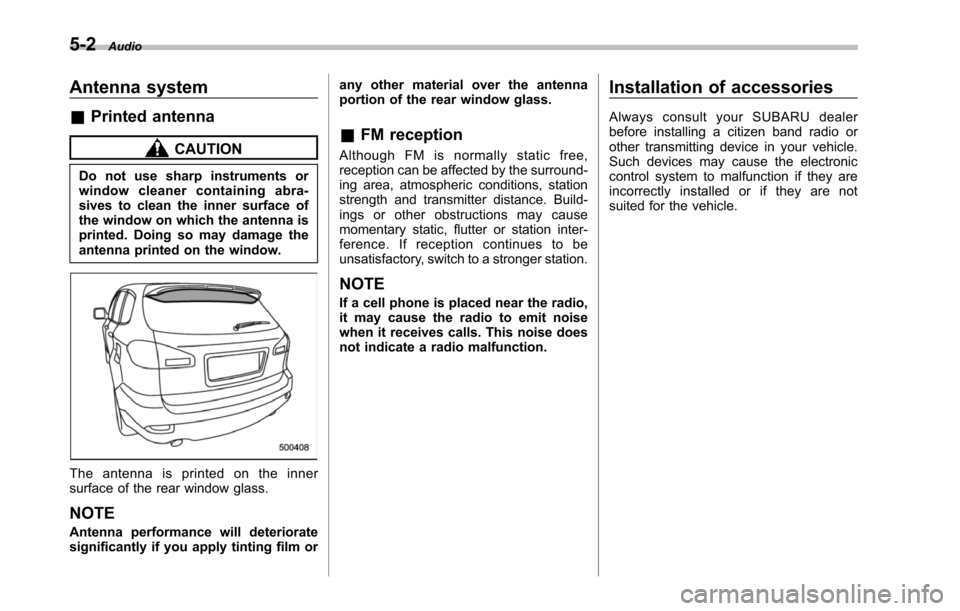 SUBARU TRIBECA 2014 1.G Owners Manual 5-2Audio
Antenna system
&Printed antenna
CAUTION
Do not use sharp instruments orwindow cleaner containing abra-sives to clean the inner surface ofthewindow on which the antenna isprinted. Doing so may