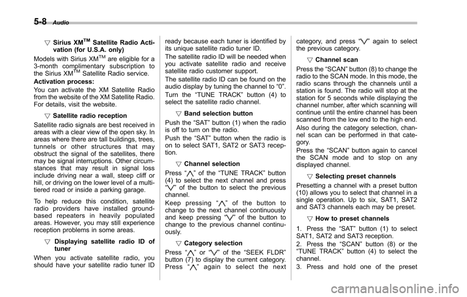 SUBARU TRIBECA 2014 1.G Owners Manual 5-8Audio
!Sirius XMTMSatellite Radio Acti-vation (for U.S.A. only)
Models with Sirius XMTMare eligible for a3-month complimentary subscription tothe Sirius XMTMSatellite Radio service.
Activation proc
