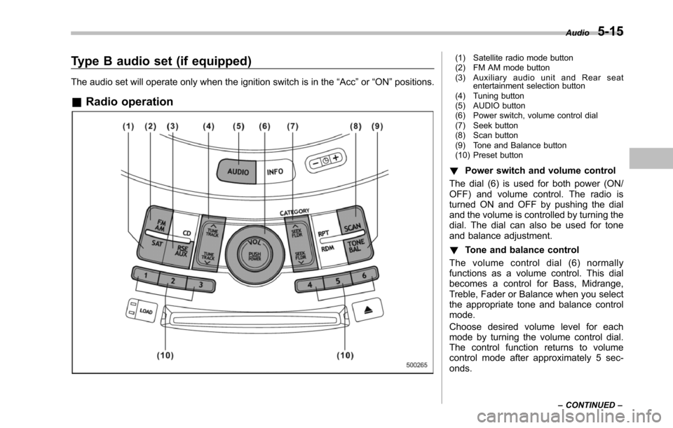 SUBARU TRIBECA 2014 1.G Owners Manual Type B audio set (if equipped)
The audio set will operate only when the ignition switch is in the“Acc”or“ON”positions.
&Radio operation
(1) Satellite radio mode button(2) FM AM mode button(3) SUBARU TRIBECA 2014 1.G Owners Manual Type B audio set (if equipped)
The audio set will operate only when the ignition switch is in the“Acc”or“ON”positions.
&Radio operation
(1) Satellite radio mode button(2) FM AM mode button(3)