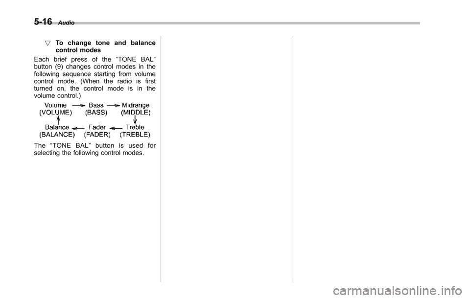 SUBARU TRIBECA 2014 1.G Owners Manual 5-16Audio
!To c h a n g e t o n e a n d b a l a n c econtrol modes
Each brief press of the“TONE BAL”button (9) changes control modes in thefollowing sequence starting from volumecontrol mode. (Whe SUBARU TRIBECA 2014 1.G Owners Manual 5-16Audio
!To c h a n g e t o n e a n d b a l a n c econtrol modes
Each brief press of the“TONE BAL”button (9) changes control modes in thefollowing sequence starting from volumecontrol mode. (Whe