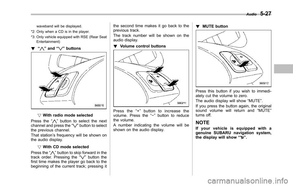 SUBARU TRIBECA 2014 1.G Owners Manual waveband will be displayed.
*2: Only when a CD is in the player.
*3: Only vehicle equipped with RSE (Rear SeatEntertainment)
!“”and“”buttons
!With radio mode selected
Press the“”button to SUBARU TRIBECA 2014 1.G Owners Manual waveband will be displayed.
*2: Only when a CD is in the player.
*3: Only vehicle equipped with RSE (Rear SeatEntertainment)
!“”and“”buttons
!With radio mode selected
Press the“”button to