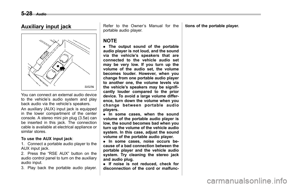 SUBARU TRIBECA 2014 1.G Owners Manual 5-28Audio
Auxiliary input jack
You can connect an external audio deviceto the vehicle’s audio system and playback audio via the vehicle’s speakers.
An auxiliary (AUX) input jack is equippedin the SUBARU TRIBECA 2014 1.G Owners Manual 5-28Audio
Auxiliary input jack
You can connect an external audio deviceto the vehicle’s audio system and playback audio via the vehicle’s speakers.
An auxiliary (AUX) input jack is equippedin the